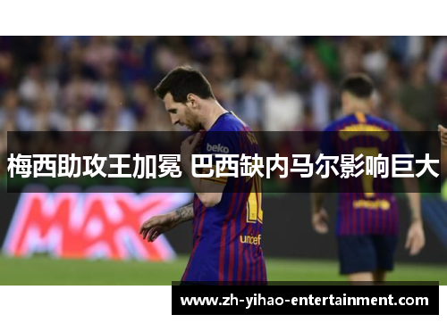梅西助攻王加冕 巴西缺内马尔影响巨大