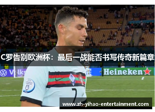 C罗告别欧洲杯：最后一战能否书写传奇新篇章